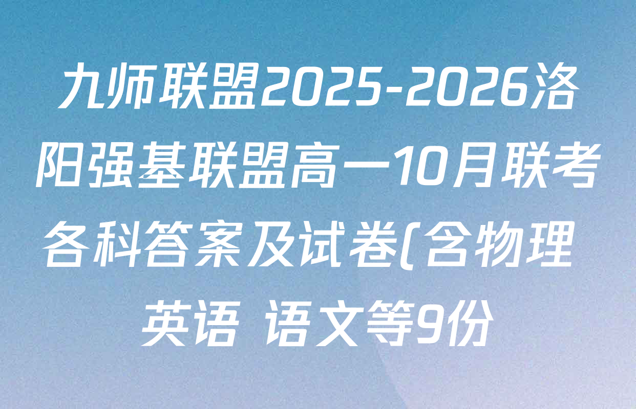 九师联盟2025-2026洛阳强基联盟高一10月联考各科答案及试卷(含物理 英语 语文等9份) 九师联盟2025-2026洛阳强基联盟高一10月联考各科答案及试卷(含物理 英语 语文等9份)